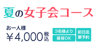 夏の女子会コース お一人様4,000円 3名様より 前日までの要予約