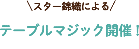 スター錦織によるテーブルマジック開催！