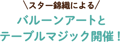 スター錦織によるバルーンアートとテーブルマジック開催！